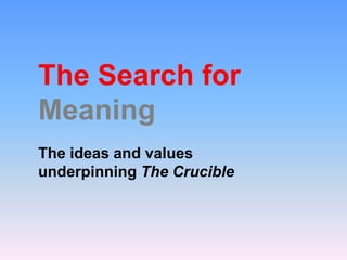 The Search for
Meaning
The ideas and values
underpinning The Crucible
 