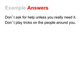 Example Answers
Don’t ask for help unless you really need it.
Don’t play tricks on the people around you.
 