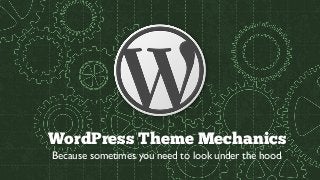 WordPress Theme Mechanics
Because sometimes you need to look under the hood
 