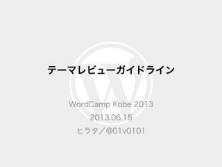 テーマレビューガイドライン
WordCamp Kobe 2013
2013.06.15
ヒラタ／@01v0101
 