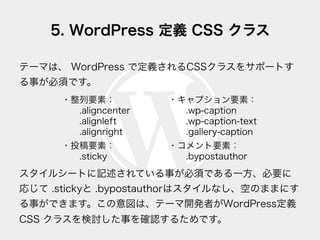 5. WordPress 定義 CSS クラス
テーマは、 WordPress で定義されるCSSクラスをサポートす
る事が必須です。
スタイルシートに記述されている事が必須である一方、必要に
応じて .stickyと .bypostautho...