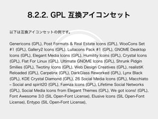8.2.2. GPL 互換アイコンセット
以下は互換アイコンセットの例です。
Genericons (GPL), Post Formats & Real Estate Icons (GPL), WooCons Set
#1 (GPL), Gal...