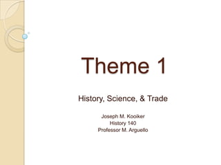 Theme 1 History, Science, & Trade Joseph M. Kooiker History 140 Professor M. Arguello 