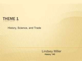 Theme 1  History, Science, and Trade Lindsey Miller     History 140  