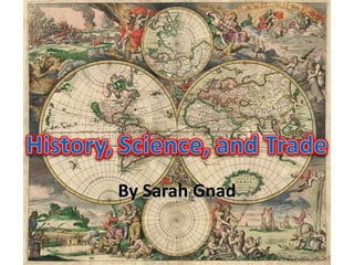 History, Science, and Trade By Sarah Gnad 