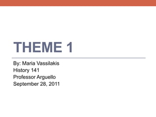 Theme 1 By: Maria Vassilakis History 141 Professor Arguello September 28, 2011 
