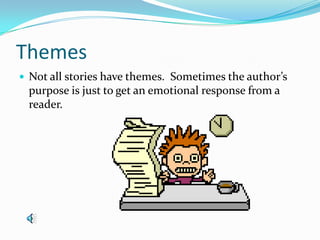 Themes
• Not all stories have themes. Sometimes the author’s
 purpose is just to get an emotional response from a
 reader.
 