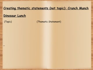 Creating thematic statements (not topic): Crunch Munch
Dinosaur Lunch
 (Topic) (Thematic Statement)
 
 