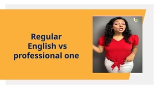 Regular
English vs
professional one
 