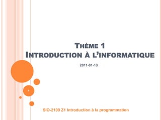 Thème 1Introduction à l’informatique 2011-01-13 SIO-2109 Z1 Introduction à la programmation 1 