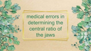 medical errors in
determining the
central ratio of
the jaws
 