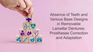 Absence of Teeth and
Various Base Designs
in Removable
Lamellar Dentures:
Prostheses Correction
and Adaptation
 