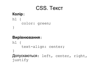 CSS. Текст
Колір:
h1 {
color: green;
}
Вирівнювання:
h1 {
text-align: center;
}
Допускаються: left, center, right,
justify
 