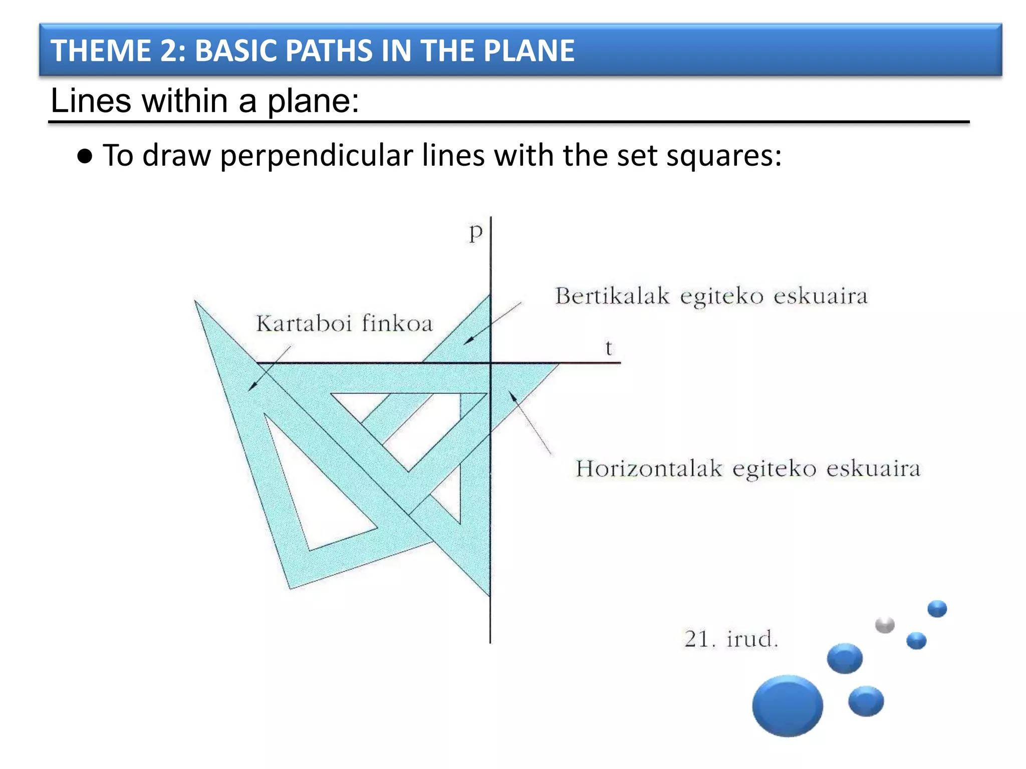 THEME 2: BASIC PATHS IN THE PLANE
Lines within a plane:
 ● To draw perpendicular lines with the set squares:
 