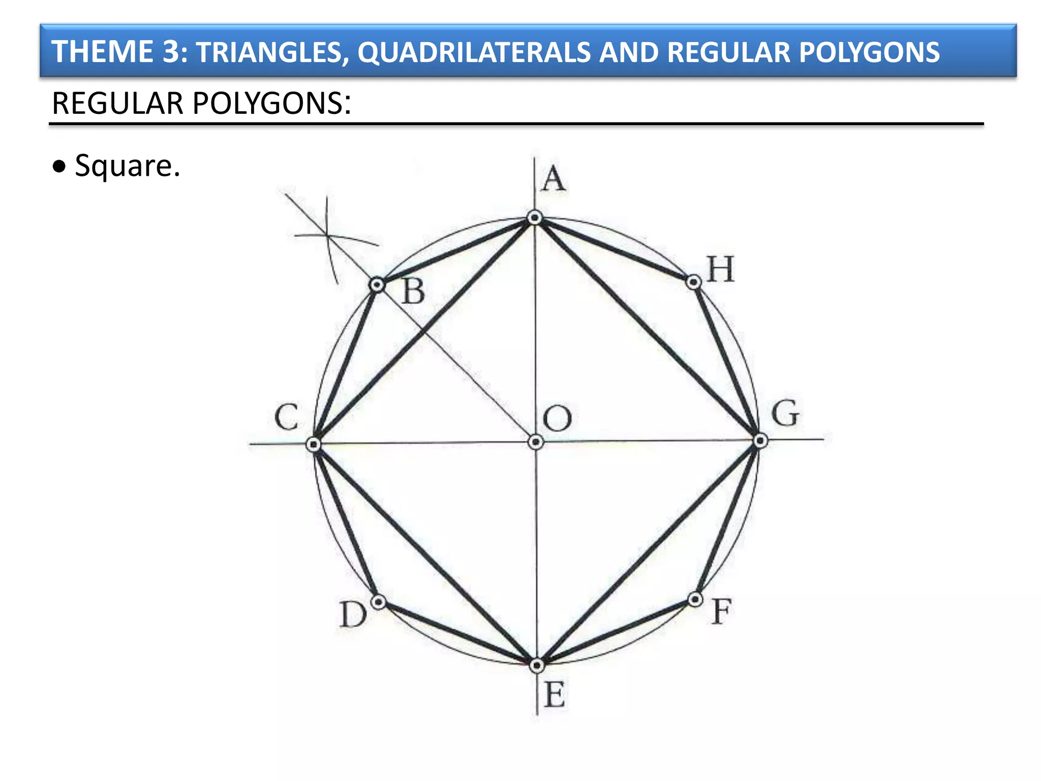 THEME 3: TRIANGLES, QUADRILATERALS AND REGULAR POLYGONS
REGULAR POLYGONS:
 Square.
 