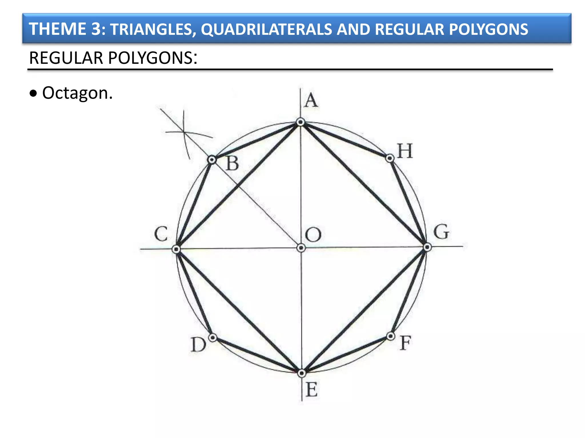 THEME 3: TRIANGLES, QUADRILATERALS AND REGULAR POLYGONS
REGULAR POLYGONS:
 Octagon.
 