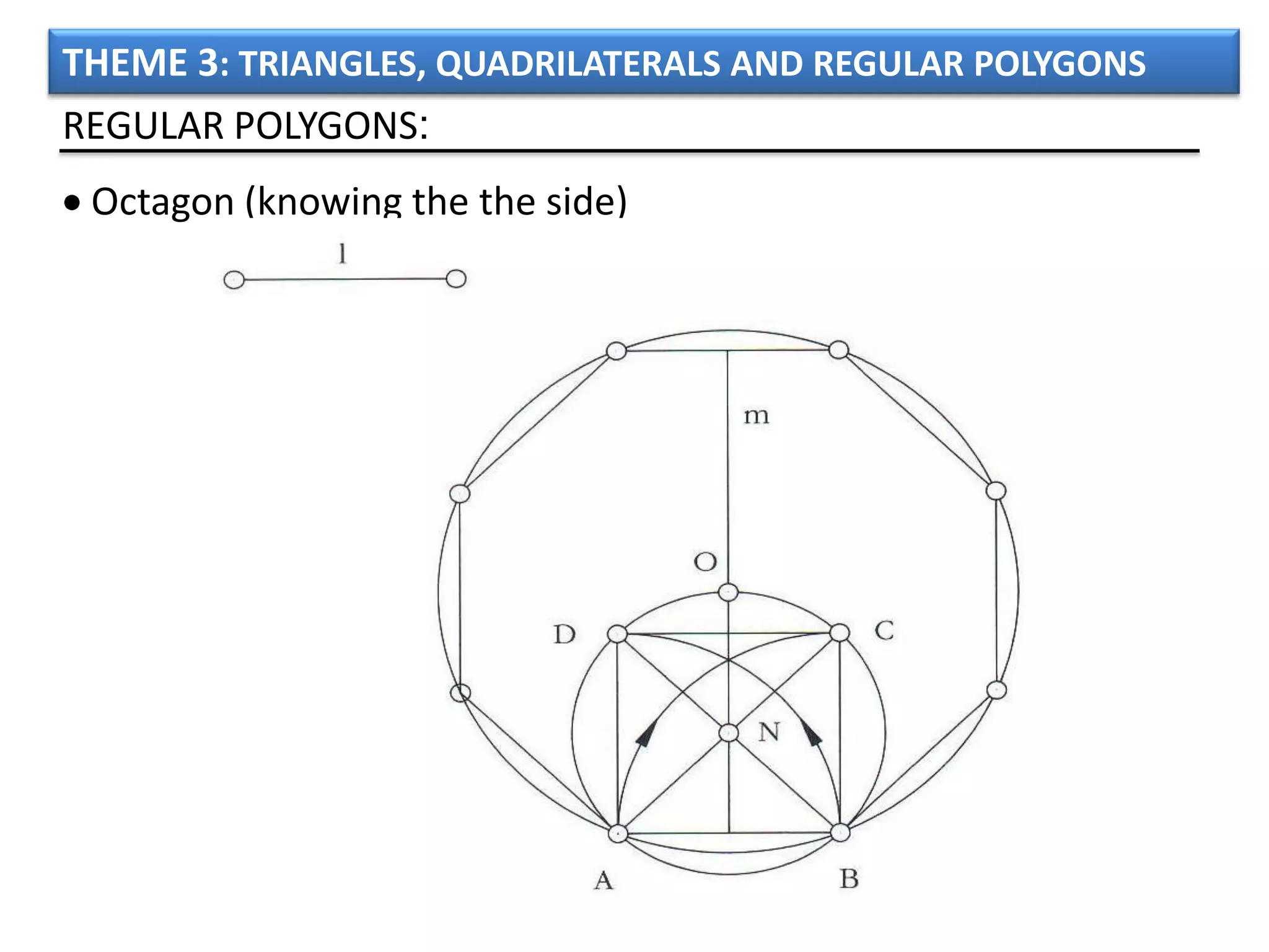 THEME 3: TRIANGLES, QUADRILATERALS AND REGULAR POLYGONS
REGULAR POLYGONS:
 Octagon (knowing the the side)
 