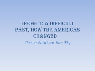 Theme 1: A Difficult past, How The Americas Changed PowerPoint by Ben Ely 