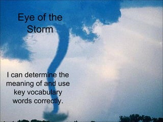 Eye of the
     Storm



I can determine the
meaning of and use
   key vocabulary
  words correctly.
 