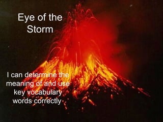 Eye of the
     Storm



I can determine the
meaning of and use
   key vocabulary
  words correctly.
 