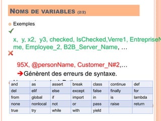 Noms de variables (2/2)Exemples   x,  y, x2,  y3, checked, IsChecked,Verre1, EntrepriseName, Employee_2, B2B_Server_Name, …95X, @personName, Customer_N#2,…     Génèrent des erreurs de syntaxe.Noms réservés à Python8