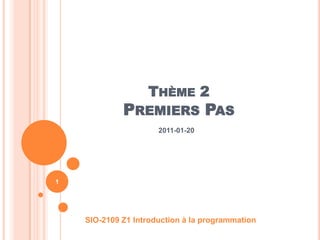 Thème 2Premiers Pas 2011-01-20 SIO-2109 Z1 Introduction à la programmation 1 