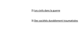 2) Les civils dans la guerre
3) Des sociétés durablement traumatisées
 