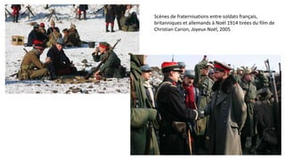 Scènes de fraternisations entre soldats français,
britanniques et allemands à Noël 1914 tirées du film de
Christian Carion, Joyeux Noël, 2005
 
