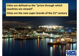Cities are defined as the “prism through which
countries are viewed”.
Cities are the new super brands of the 21st century
 