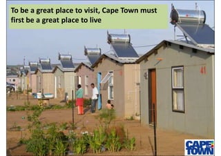 To be a great place to visit, Cape Town must
first be a great place to live
 