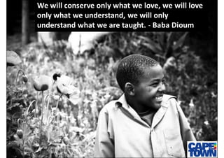 We will conserve only what we love, we will love
only what we understand, we will only
understand what we are taught. - Ba...