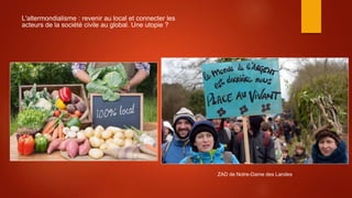 L'altermondialisme : revenir au local et connecter les
acteurs de la société civile au global. Une utopie ?
ZAD de Notre-Dame des Landes
 