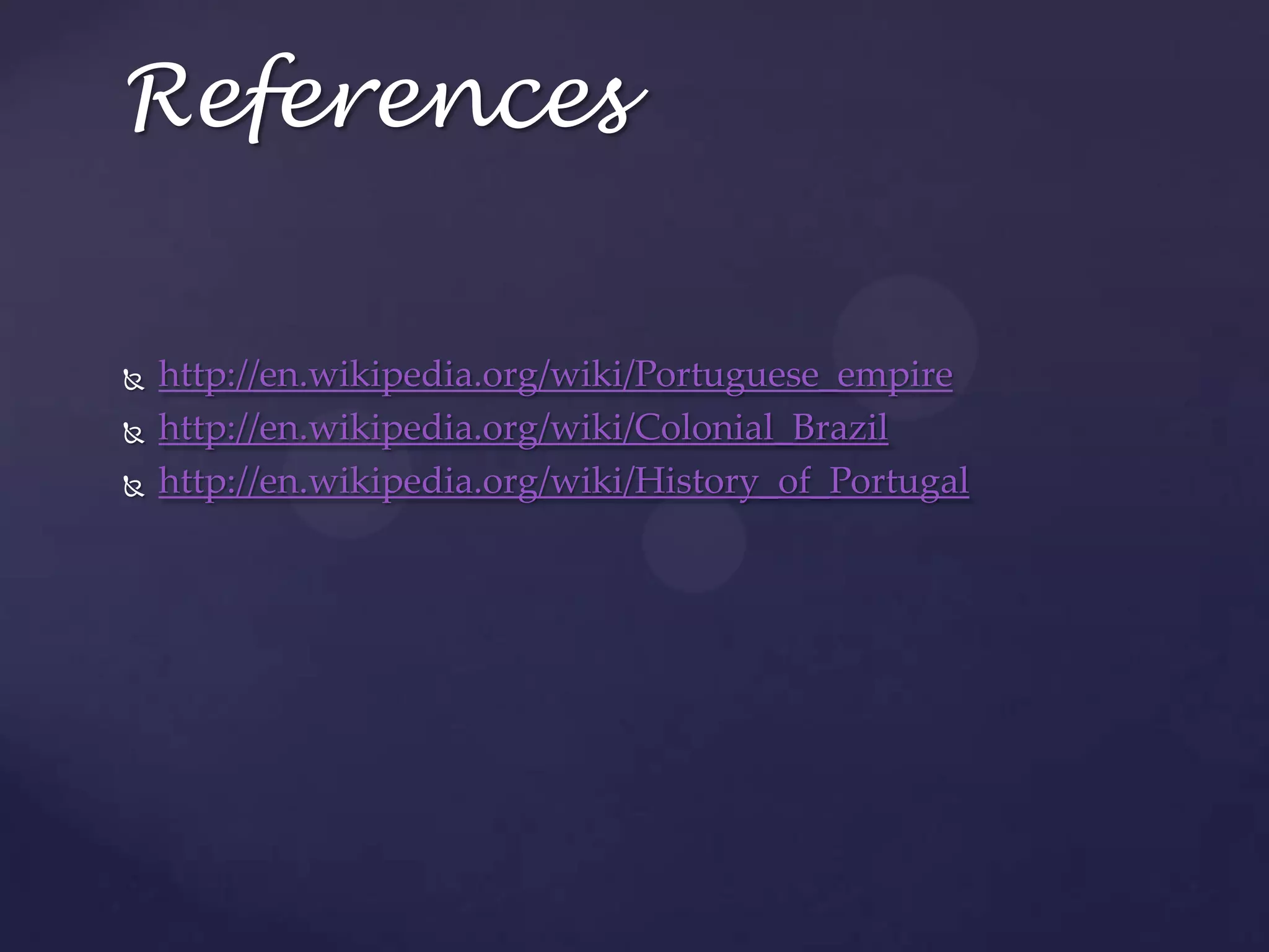 Referenceshttp://en.wikipedia.org/wiki/Portuguese_empirehttp://en.wikipedia.org/wiki/Colonial_Brazilhttp://en.wikipedia.org/wiki/History_of_Portugal