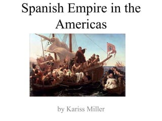 Spanish Empire in the
Americas
by Kariss Miller
 