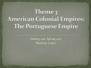 History 140, Spring 2011 Shannon Lopez Theme 3American Colonial Empires:The Portuguese Empire 