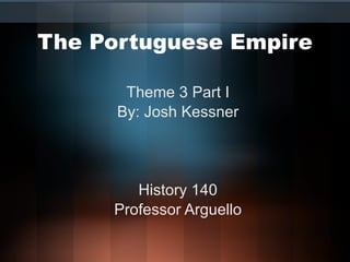 The Portuguese Empire Theme 3 Part I By: Josh Kessner History 140 Professor Arguello 