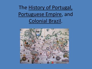 The History of Portugal,
Portuguese Empire, and
    Colonial Brazil.
 