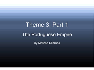 Theme 3. Part 1 The Portuguese Empire By Melissa Skarnas 