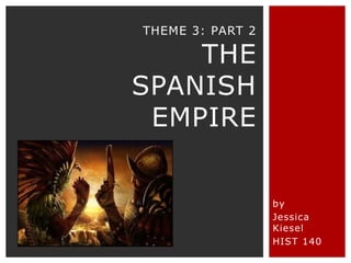 THEME 3: PART 2

    THE
SPANISH
 EMPIRE


                  by
                  Jessica
                  Kiesel
                  HIST 140
 