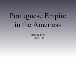 Portuguese Empire
in the Americas
Brooke Soto
History 140
 