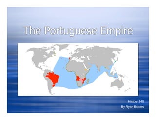 The Portuguese Empire




                      History 140
                  By Ryan Babers
 