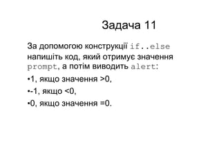 Задача 11
За допомогою конструкції if..else
напишіть код, який отримує значення
prompt, а потім виводить alert:
•1, якщо значення >0,
•-1, якщо <0,
•0, якщо значення =0.
 