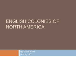 ENGLISH Colonies of North America By Susan Hiner History 140 