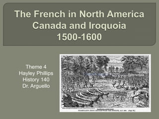 The French in North AmericaCanada and Iroquoia1500-1600  Theme 4 Hayley Phillips History 140 Dr. Arguello 