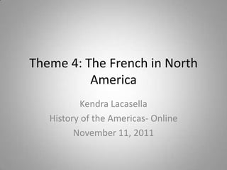 Theme 4: The French in North
          America
          Kendra Lacasella
   History of the Americas- Online
         November 11, 2011
 