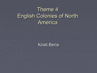 Theme 4Theme 4
English Colonies of NorthEnglish Colonies of North
AmericaAmerica
Kristi BeriaKristi Beria
 