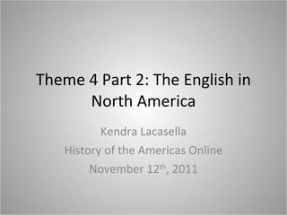 Theme 4 Part 2: The English in North America Kendra Lacasella History of the Americas Online November 12 th , 2011 