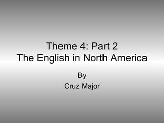 Theme 4: Part 2 The English in North America By Cruz Major 