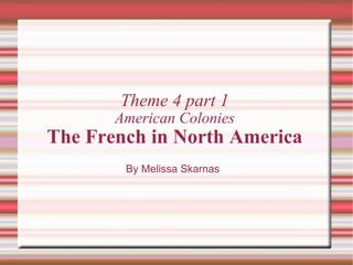 Theme 4 part 1 American Colonies The French in North America By Melissa Skarnas 
