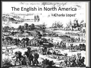 The English in North America
                  Charla Lopez
 